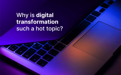 Why is digital transformation such a hot topic?