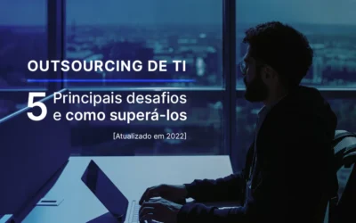 5 Principais Desafios em Projetos de Outsourcing de TI e como superá-los